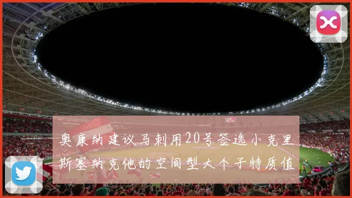 奥康纳建议马刺用20号签选小克里斯塞纳克他的空间型大个子特质值得关注