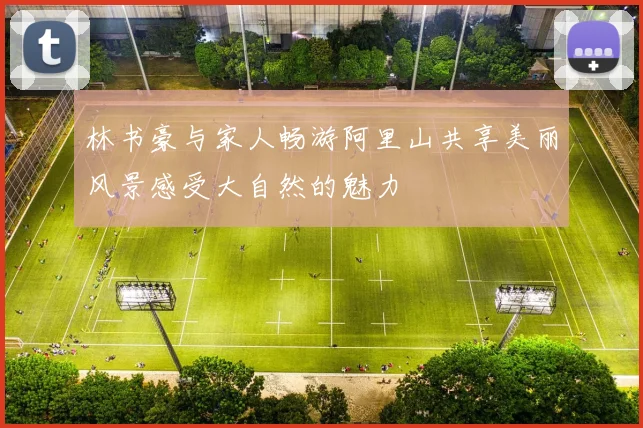 林书豪与家人畅游阿里山共享美丽风景感受大自然的魅力