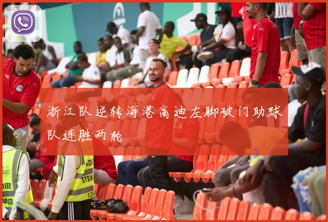 浙江队逆转海港高迪左脚破门助球队连胜两轮