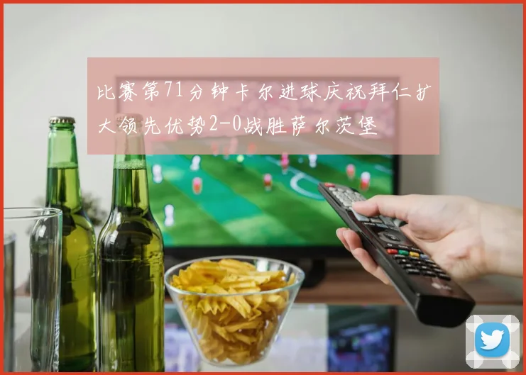 比赛第71分钟卡尔进球庆祝拜仁扩大领先优势2-0战胜萨尔茨堡