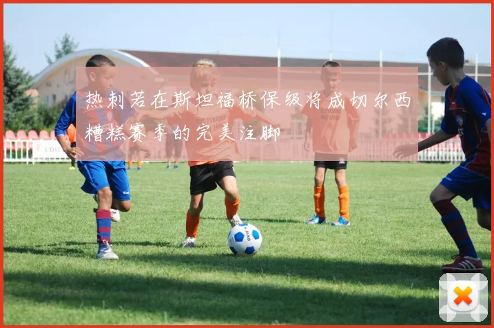 热刺若在斯坦福桥保级将成切尔西糟糕赛季的完美注脚