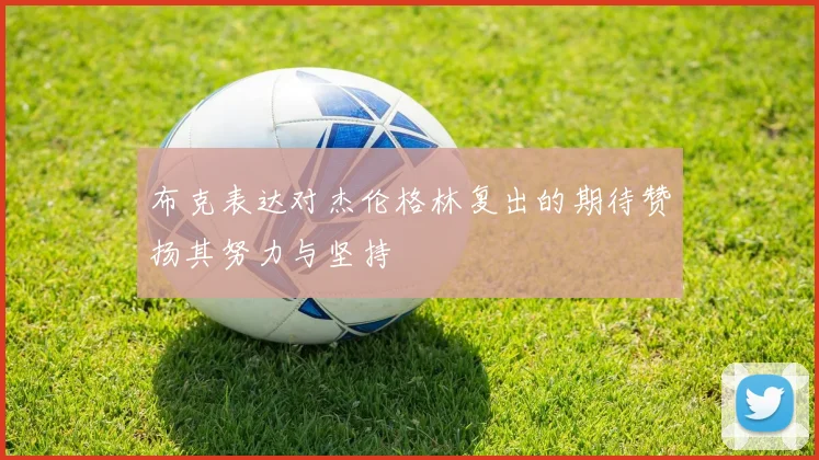 布克表达对杰伦格林复出的期待赞扬其努力与坚持