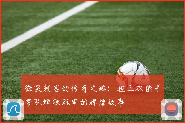 微笑刺客的传奇之路：控卫双能手带队蝉联冠军的辉煌故事