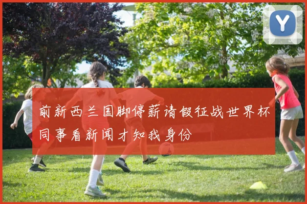 前新西兰国脚停薪请假征战世界杯同事看新闻才知我身份