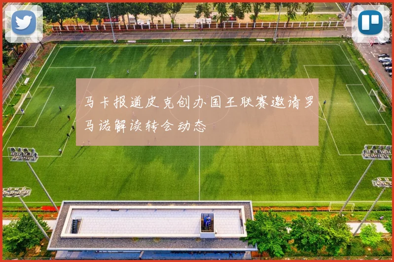 马卡报道皮克创办国王联赛邀请罗马诺解读转会动态