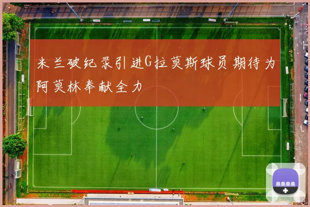 米兰破纪录引进G拉莫斯球员期待为阿莫林奉献全力