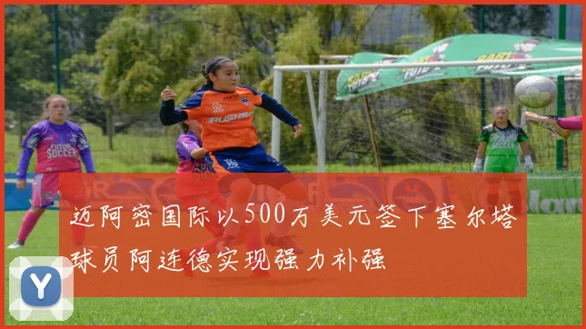 迈阿密国际以500万美元签下塞尔塔球员阿连德实现强力补强