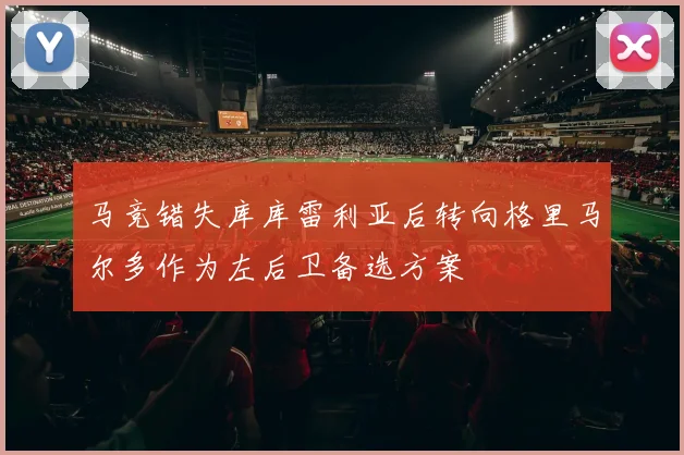 马竞错失库库雷利亚后转向格里马尔多作为左后卫备选方案